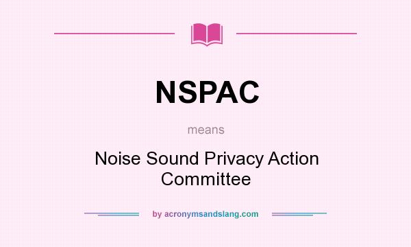 What does NSPAC mean? It stands for Noise Sound Privacy Action Committee