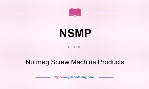 What does NSMP mean? It stands for Nutmeg Screw Machine Products