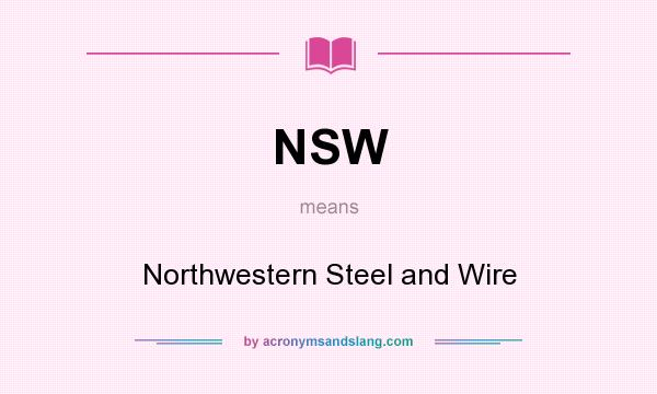 What does NSW mean? It stands for Northwestern Steel and Wire