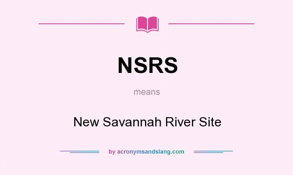 What does NSRS mean? It stands for New Savannah River Site
