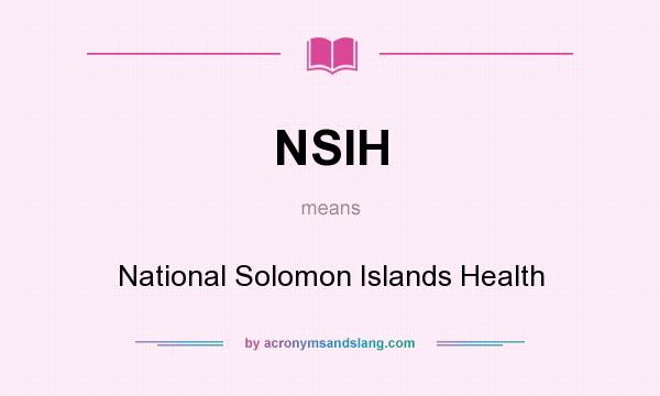 What does NSIH mean? It stands for National Solomon Islands Health