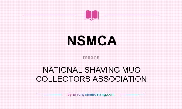 What does NSMCA mean? It stands for NATIONAL SHAVING MUG COLLECTORS ASSOCIATION