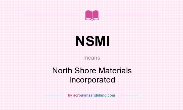 What does NSMI mean? It stands for North Shore Materials Incorporated