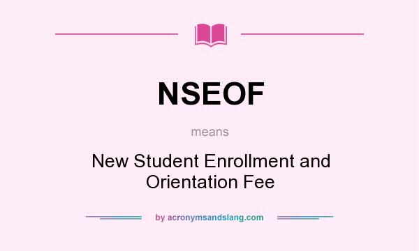 What does NSEOF mean? It stands for New Student Enrollment and Orientation Fee