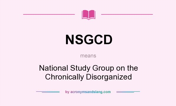 What does NSGCD mean? It stands for National Study Group on the Chronically Disorganized