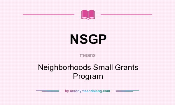 What does NSGP mean? It stands for Neighborhoods Small Grants Program