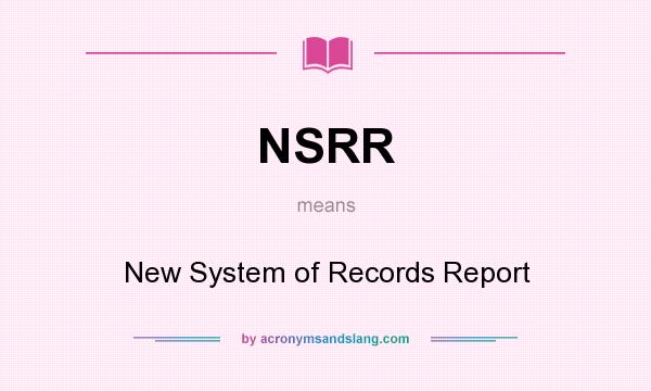 What does NSRR mean? It stands for New System of Records Report