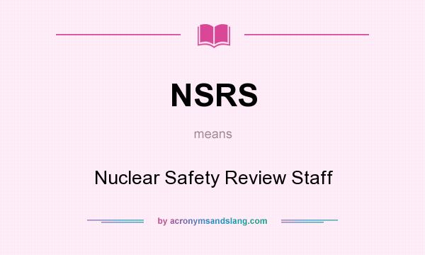 What does NSRS mean? It stands for Nuclear Safety Review Staff