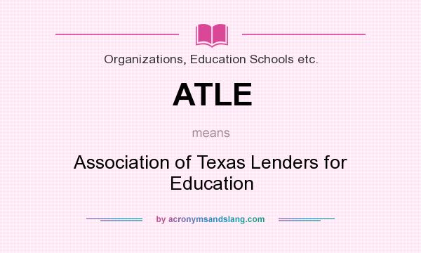 What does ATLE mean? It stands for Association of Texas Lenders for Education