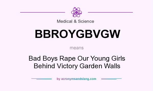 What does BBROYGBVGW mean? It stands for Bad Boys Rape Our Young Girls Behind Victory Garden Walls