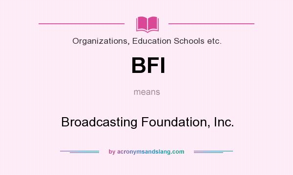 What does BFI mean? It stands for Broadcasting Foundation, Inc.