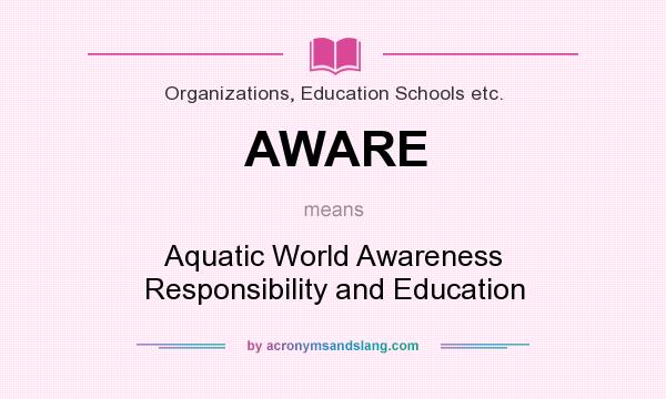 What does AWARE mean? It stands for Aquatic World Awareness Responsibility and Education