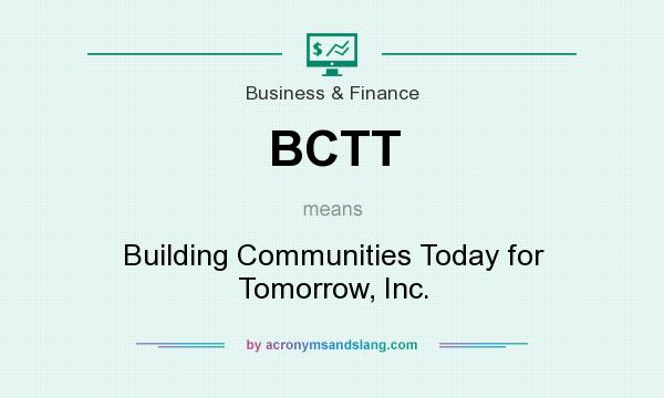 What does BCTT mean? It stands for Building Communities Today for Tomorrow, Inc.