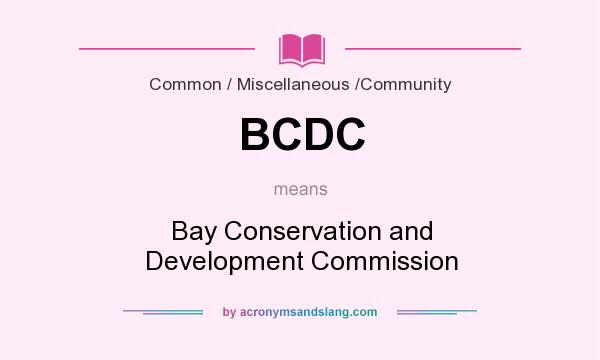 What does BCDC mean? It stands for Bay Conservation and Development Commission