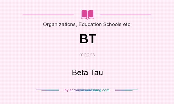 What does BT mean? It stands for Beta Tau