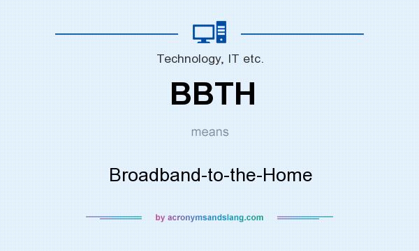 What does BBTH mean? It stands for Broadband-to-the-Home