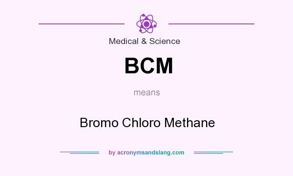 What does BCM mean? It stands for Bromo Chloro Methane