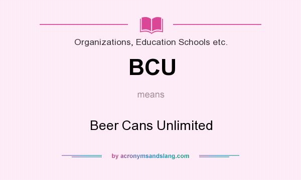 What does BCU mean? It stands for Beer Cans Unlimited