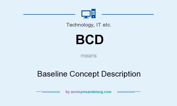 What does BCD mean? It stands for Baseline Concept Description