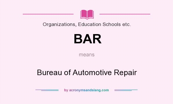 What does BAR mean? It stands for Bureau of Automotive Repair