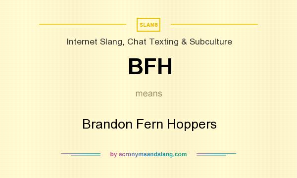 What does BFH mean? It stands for Brandon Fern Hoppers