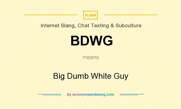 What does BDWG mean? It stands for Big Dumb White Guy
