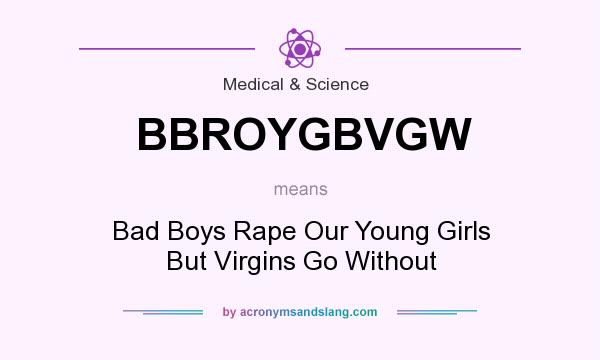 What does BBROYGBVGW mean? It stands for Bad Boys Rape Our Young Girls But Virgins Go Without