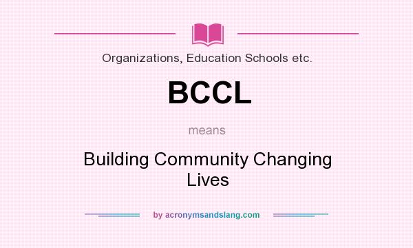 What does BCCL mean? It stands for Building Community Changing Lives