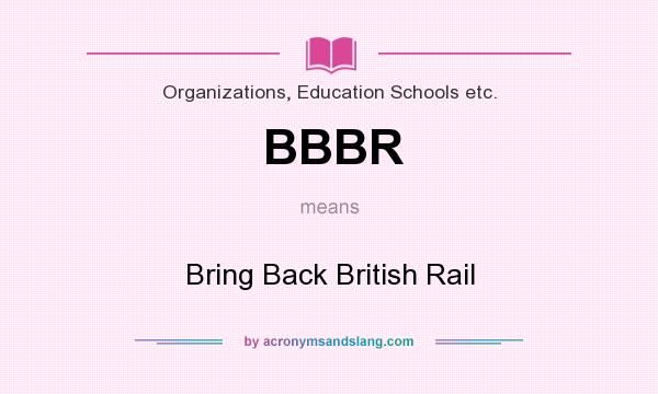 What does BBBR mean? It stands for Bring Back British Rail