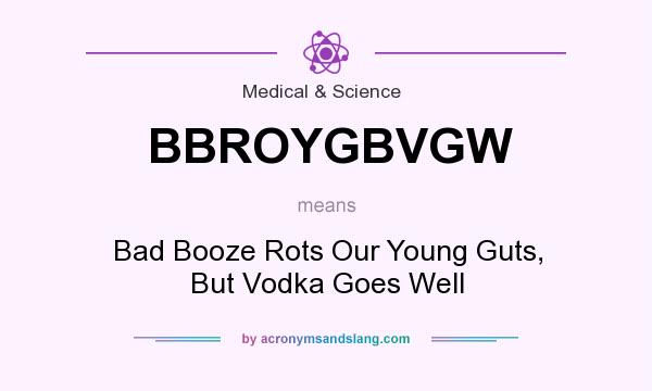 What does BBROYGBVGW mean? It stands for Bad Booze Rots Our Young Guts, But Vodka Goes Well