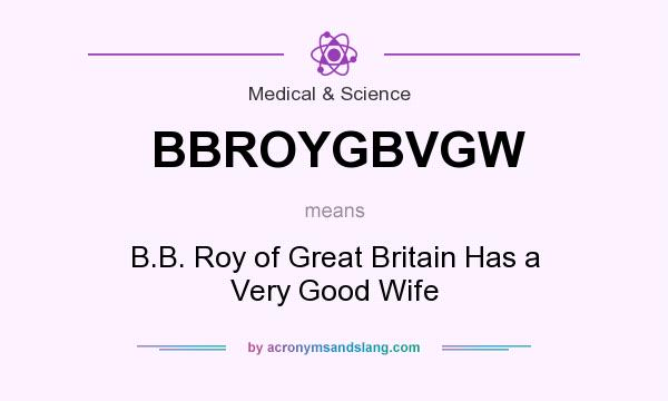 What does BBROYGBVGW mean? It stands for B.B. Roy of Great Britain Has a Very Good Wife
