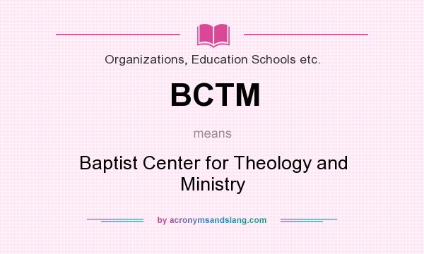 What does BCTM mean? It stands for Baptist Center for Theology and Ministry