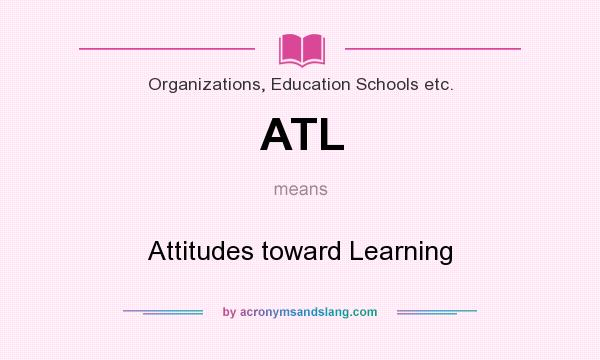 What does ATL mean? It stands for Attitudes toward Learning