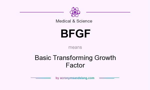 What does BFGF mean? It stands for Basic Transforming Growth Factor