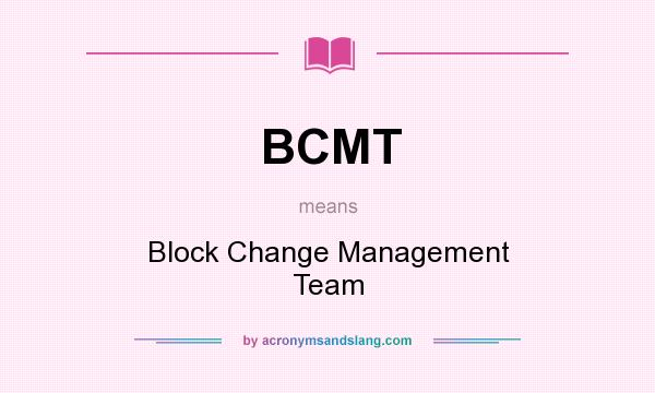 What does BCMT mean? It stands for Block Change Management Team