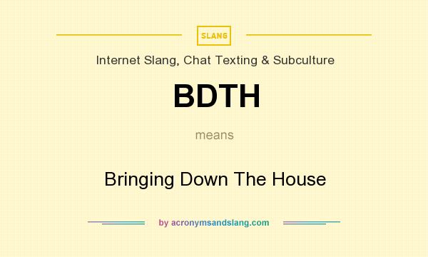 What does BDTH mean? It stands for Bringing Down The House