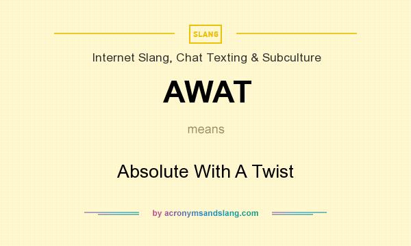 What does AWAT mean? It stands for Absolute With A Twist