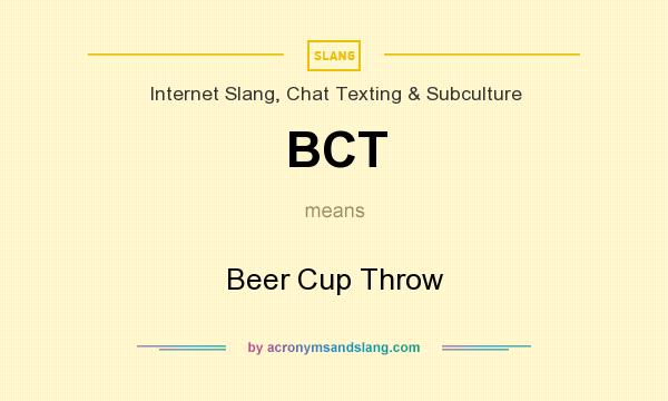 What does BCT mean? It stands for Beer Cup Throw