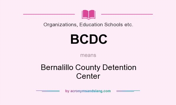 What does BCDC mean? It stands for Bernalillo County Detention Center