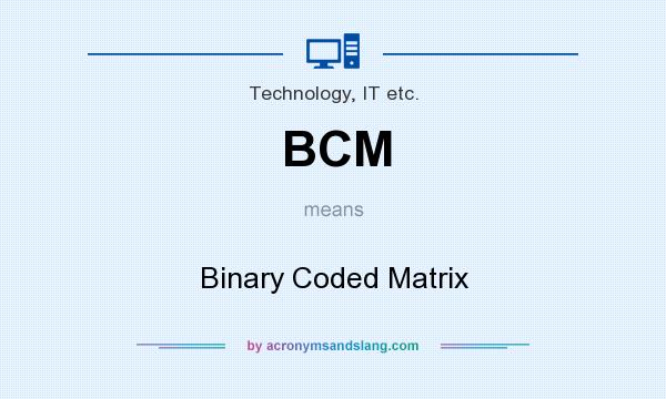 What does BCM mean? It stands for Binary Coded Matrix