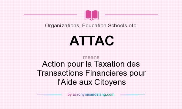 What does ATTAC mean? It stands for Action pour la Taxation des Transactions Financieres pour l`Aide aux Citoyens