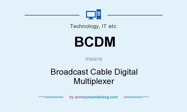 What does BCDM mean? It stands for Broadcast Cable Digital Multiplexer