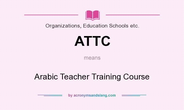 What does ATTC mean? It stands for Arabic Teacher Training Course
