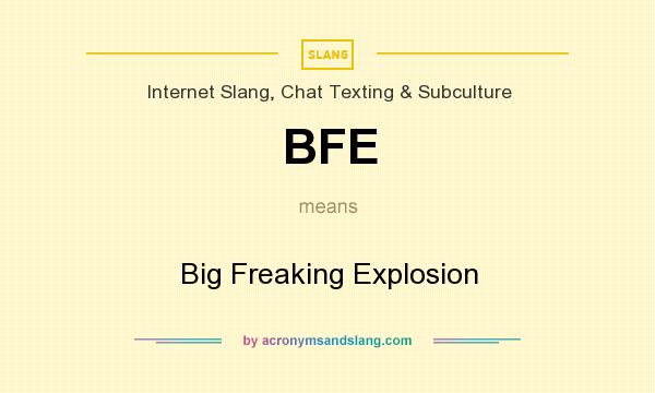 What does BFE mean? It stands for Big Freaking Explosion