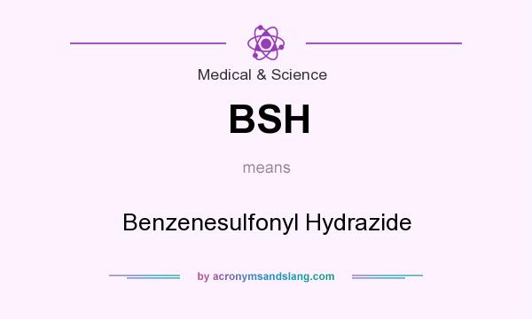 What does BSH mean? It stands for Benzenesulfonyl Hydrazide