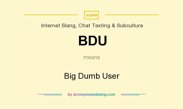 What does BDU mean? It stands for Big Dumb User
