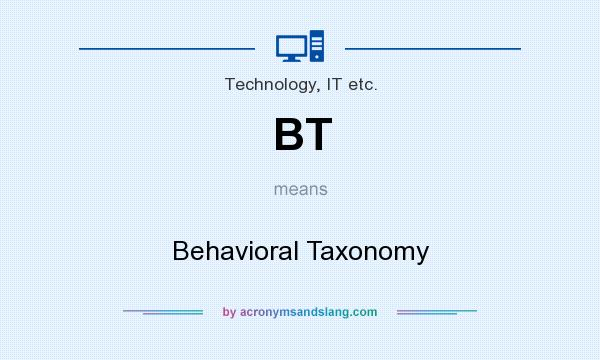 What does BT mean? It stands for Behavioral Taxonomy