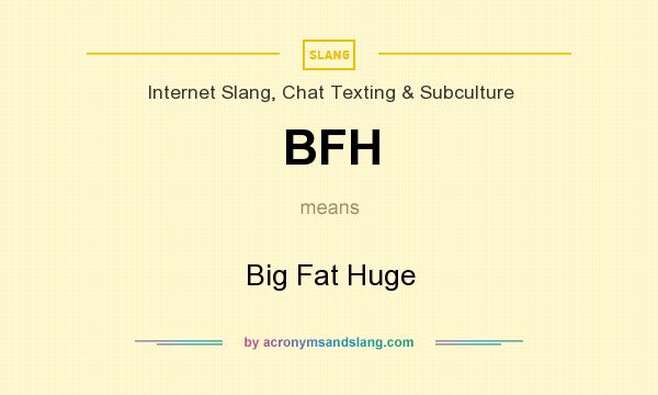 What does BFH mean? It stands for Big Fat Huge