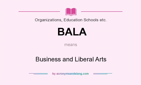 What does BALA mean? It stands for Business and Liberal Arts