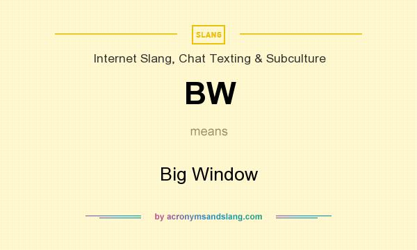 What does BW mean? It stands for Big Window